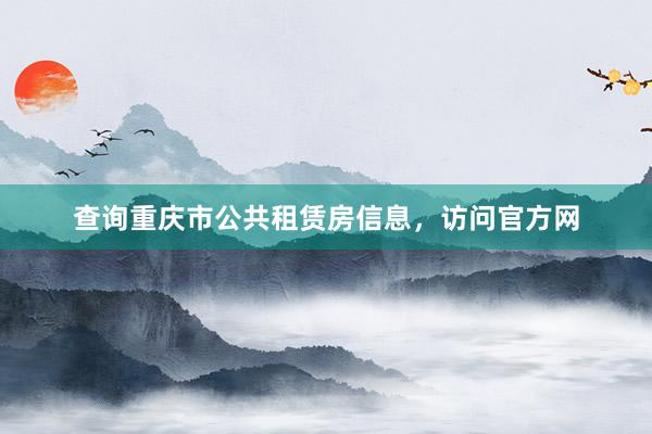 查询重庆市公共租赁房信息，访问官方网