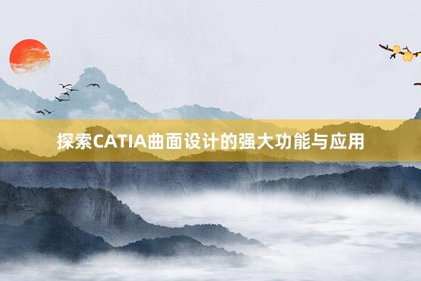 探索CATIA曲面设计的强大功能与应用