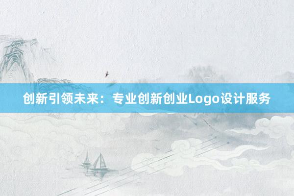 创新引领未来：专业创新创业Logo设计服务