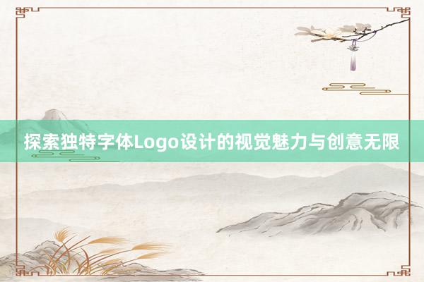 探索独特字体Logo设计的视觉魅力与创意无限